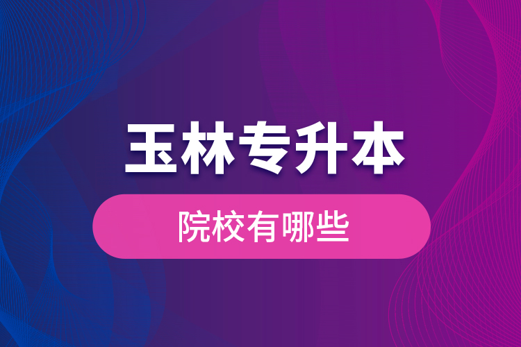 玉林專升本院校有哪些？