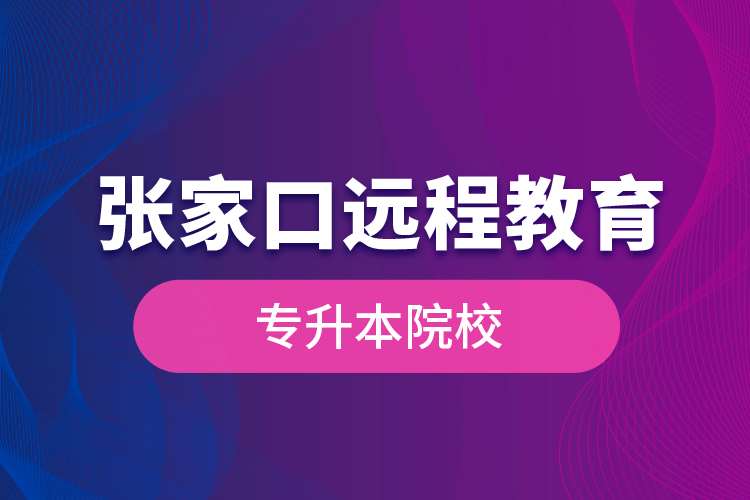 張家口遠(yuǎn)程教育專(zhuān)升本院校？