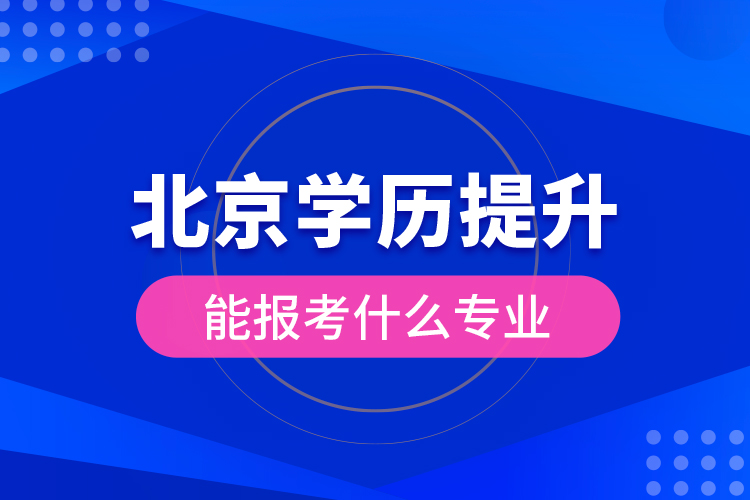 北京學(xué)歷提升能報(bào)考什么專業(yè)？