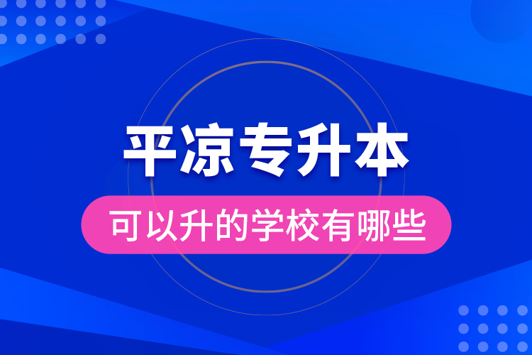 平?jīng)鰧?zhuān)升本可以升的學(xué)校有哪些？