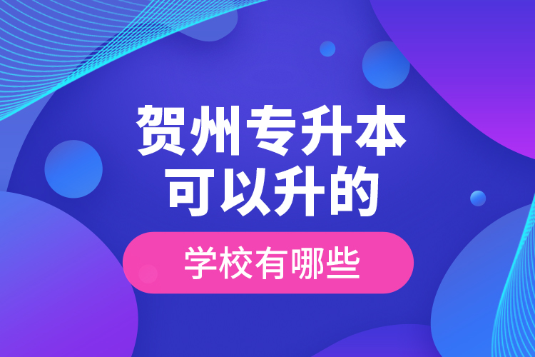 賀州專升本可以升的學(xué)校有哪些？