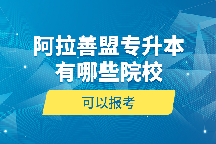 阿拉善盟專升本有哪些院校可以報(bào)考？