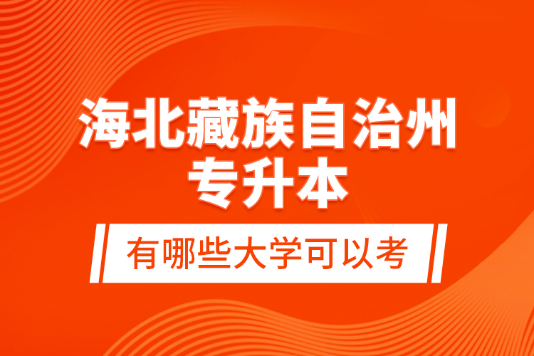 海北藏族自治州專(zhuān)升本有哪些大學(xué)可以考？