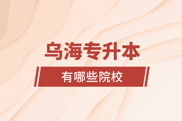 烏海專升本有哪些院校？