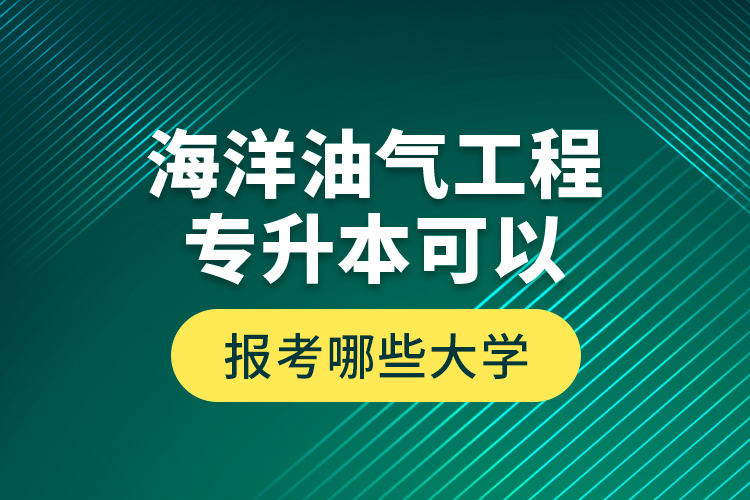 海洋油氣工程專升本可以報(bào)考哪些大學(xué)？