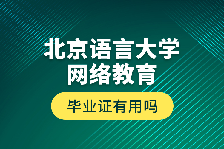 北京語言大學(xué)網(wǎng)絡(luò)教育畢業(yè)證有用嗎？