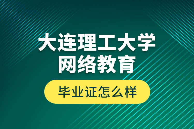 大連理工大學(xué)網(wǎng)絡(luò)教育畢業(yè)證怎么樣？