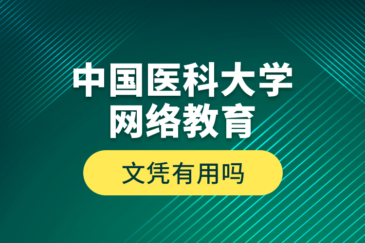 中國(guó)醫(yī)科大學(xué)網(wǎng)絡(luò)教育文憑有用嗎？