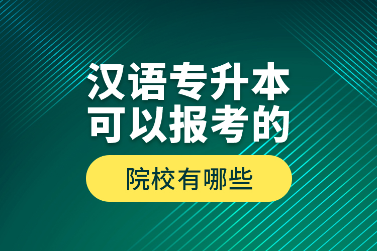 漢語專升本可以報考的院校有哪些？