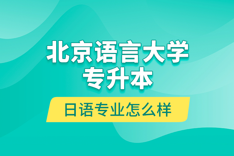 北京語(yǔ)言大學(xué)專(zhuān)升本日語(yǔ)專(zhuān)業(yè)怎么樣？