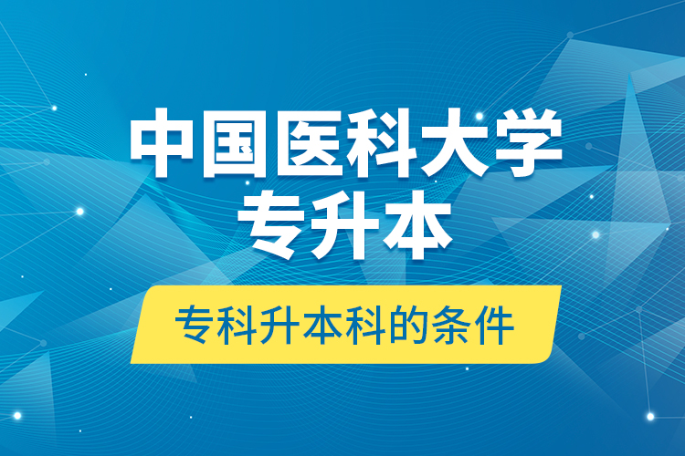 中國醫(yī)科大學專升本?？粕究频臈l件