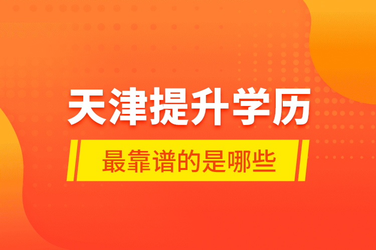 天津提升學(xué)歷最靠譜的是哪些？