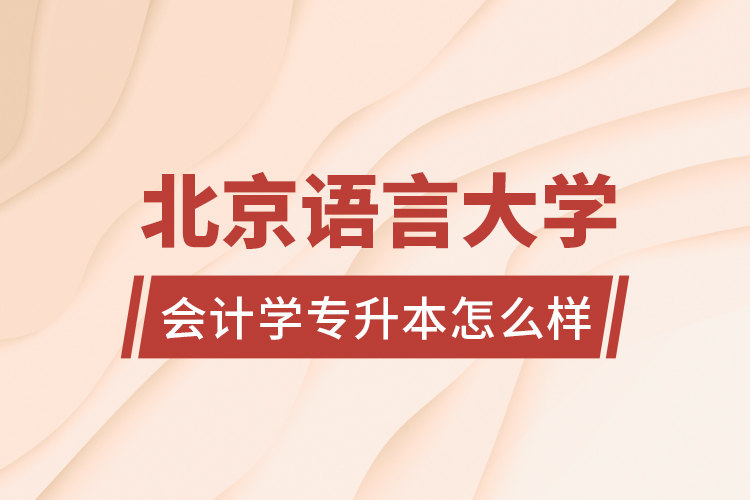 北京語言大學(xué)會(huì)計(jì)學(xué)專升本怎么樣？