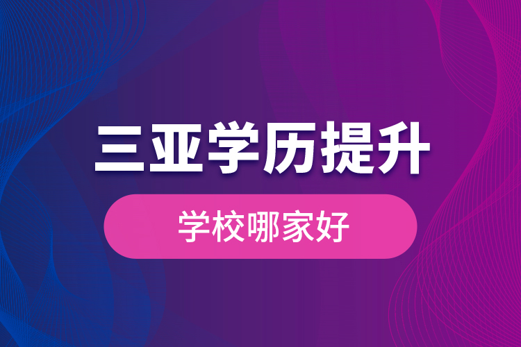 三亞學歷提升學校哪家好？