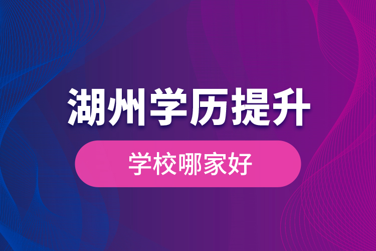 湖州學(xué)歷提升學(xué)歷提升學(xué)校哪家好？