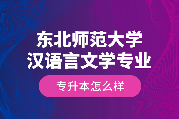 東北師范大學(xué)漢語(yǔ)言文學(xué)專(zhuān)業(yè)專(zhuān)升本怎么樣？