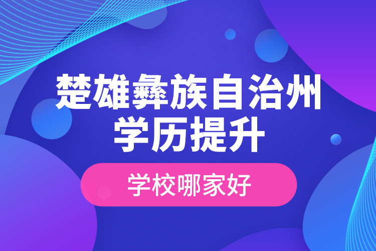 楚雄彝族自治州學(xué)歷提升學(xué)校哪家好？
