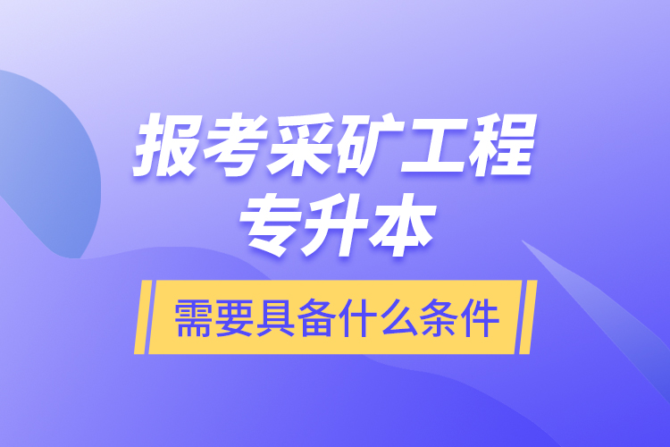 報考采礦工程專升本需要具備什么條件？
