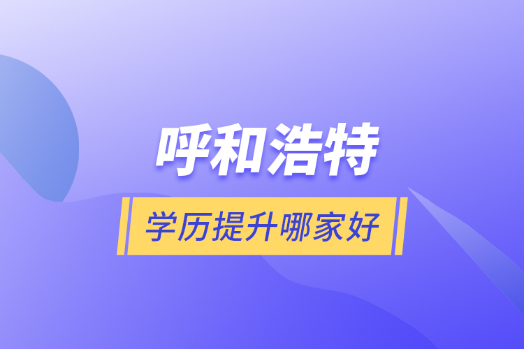 呼和浩特學歷提升哪家好？