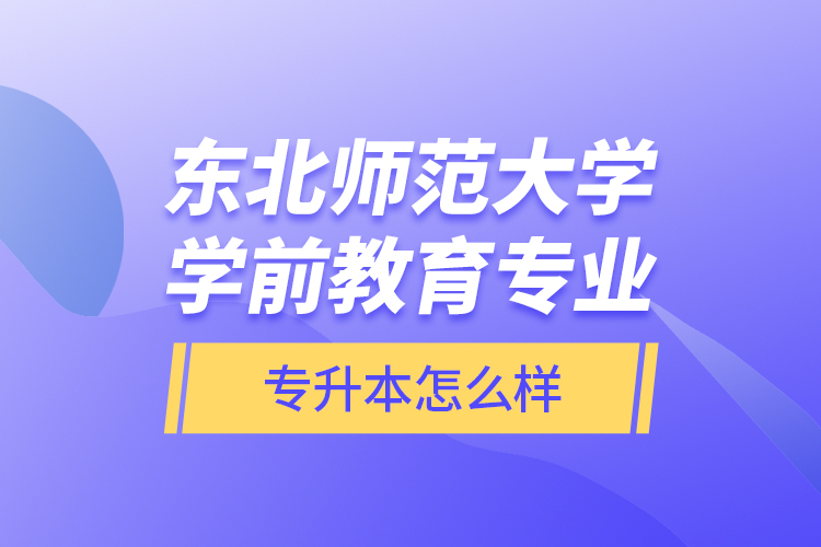 東北師范大學(xué)學(xué)前教育專(zhuān)業(yè)專(zhuān)升本怎么樣？