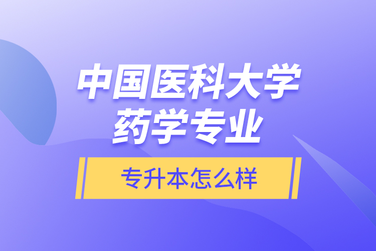 中國(guó)醫(yī)科大學(xué)藥學(xué)專業(yè)專升本怎么樣？