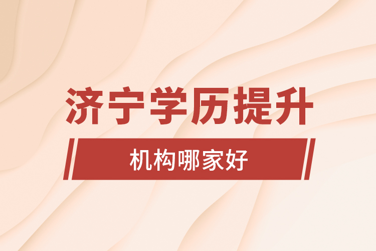 濟(jì)寧學(xué)歷提升機(jī)構(gòu)哪家好？