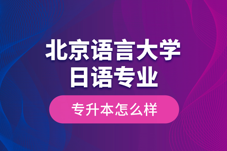 北京語言大學日語專業(yè)專升本怎么樣？