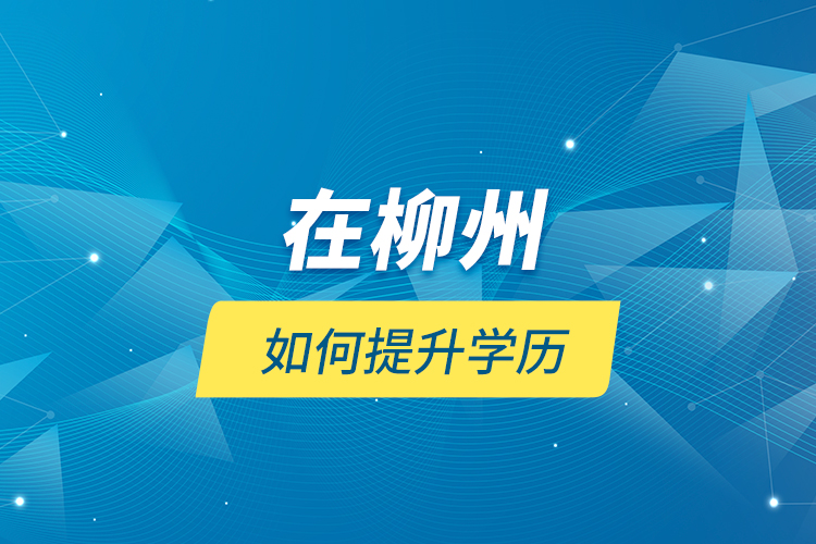 在柳州如何提升學(xué)歷？