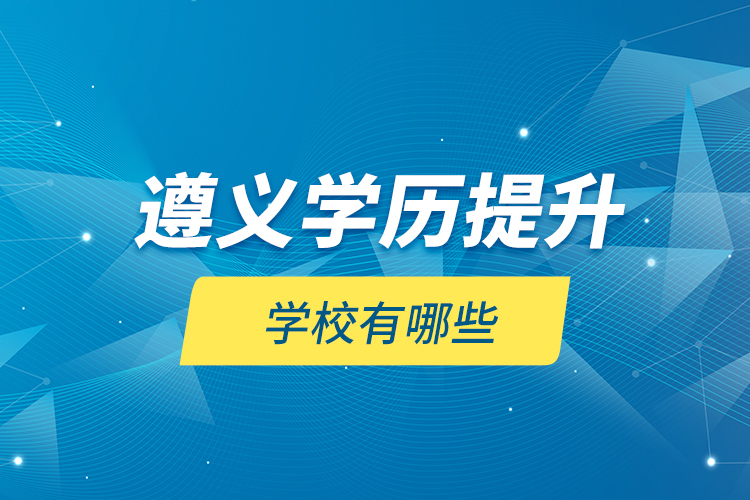 遵義學(xué)歷提升學(xué)校有哪些？