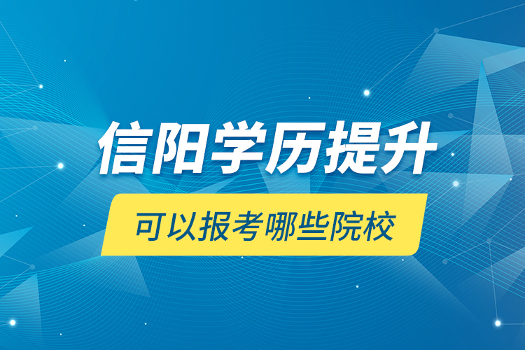 信陽學歷提升可以報考哪些院校？