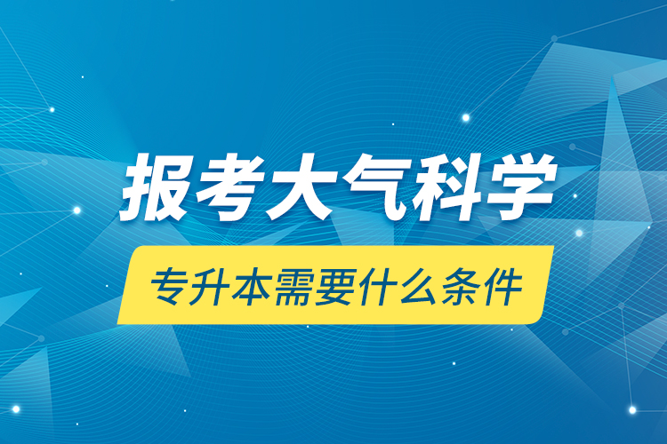 報(bào)考大氣科學(xué)專升本需要什么條件？