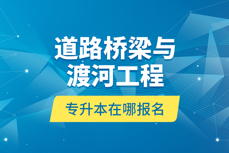 道路橋梁與渡河工程專升本在哪報名？
