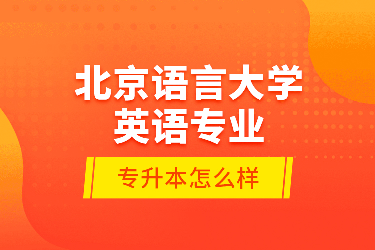 北京語言大學(xué)英語專業(yè)專升本怎么樣？