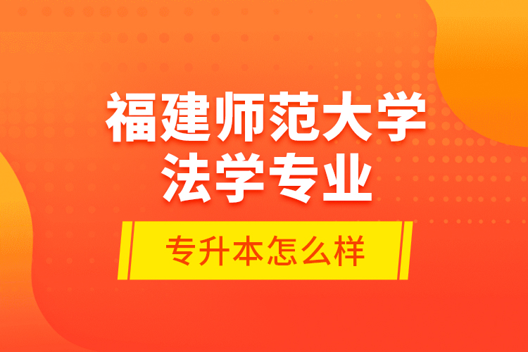 福建師范大學法學專業(yè)專升本怎么樣？