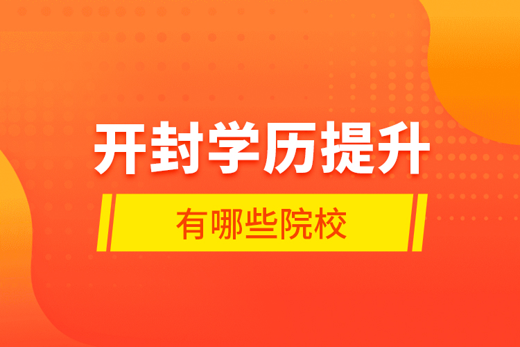 開(kāi)封學(xué)歷提升有哪些院校？
