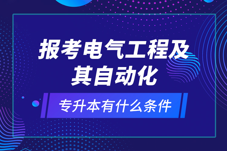 報考電氣工程及其自動化專升本有什么條件？
