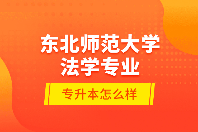 東北師范大學法學專業(yè)專升本怎么樣？