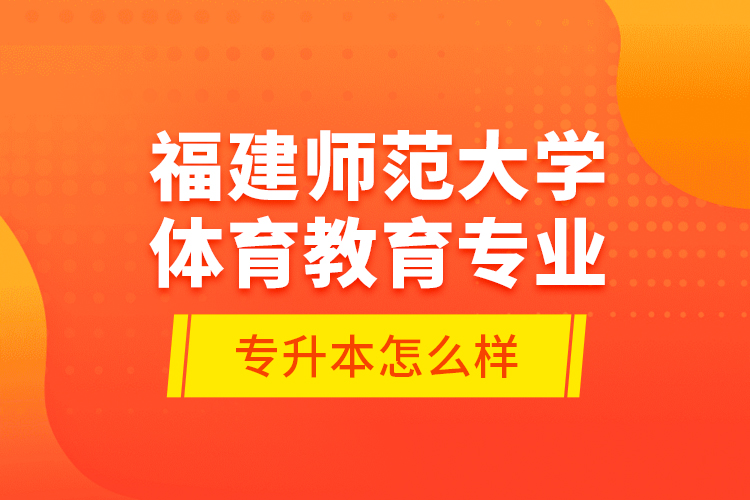 福建師范大學(xué)體育教育專業(yè)專升本怎么樣？