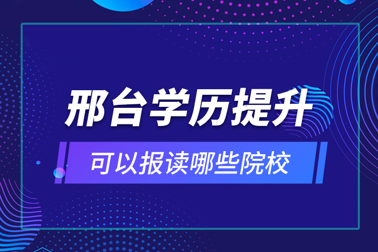 邢臺(tái)學(xué)歷提升可以報(bào)讀哪些院校？