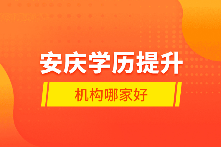 安慶學(xué)歷提升機(jī)構(gòu)哪家好？
