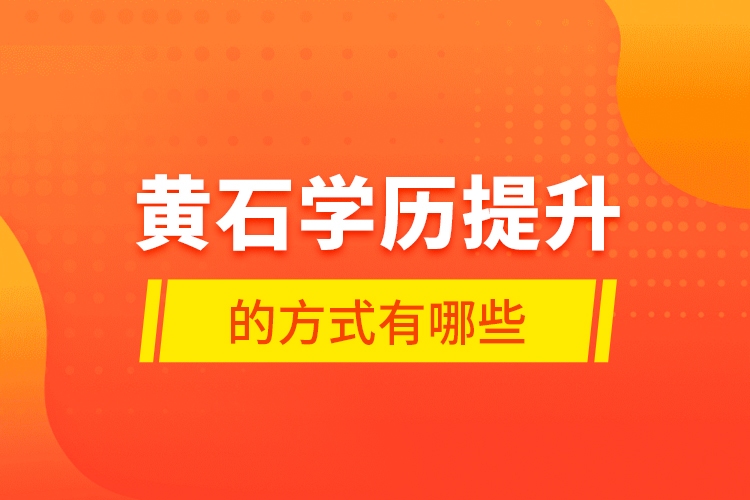 黃石學歷提升的方式有哪些？
