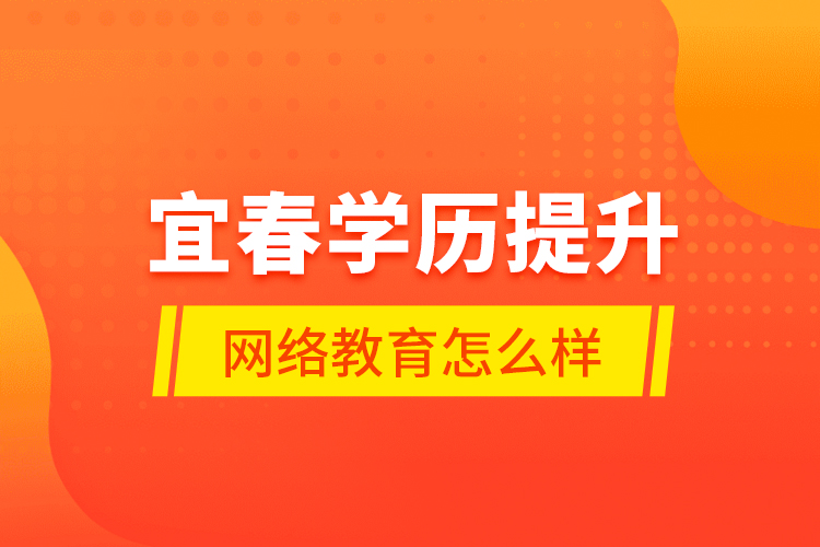 宜春學(xué)歷提升網(wǎng)絡(luò)教育怎么樣？