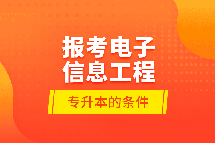 報考電子信息工程專升本的條件？