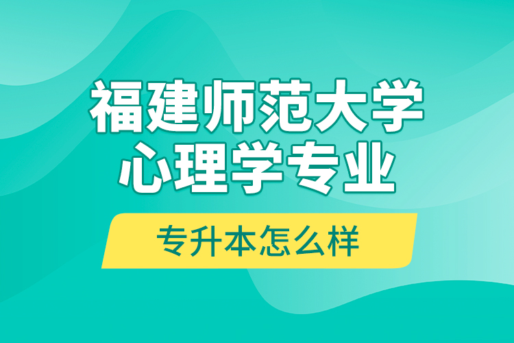 福建師范大學(xué)心理學(xué)專業(yè)專升本怎么樣？