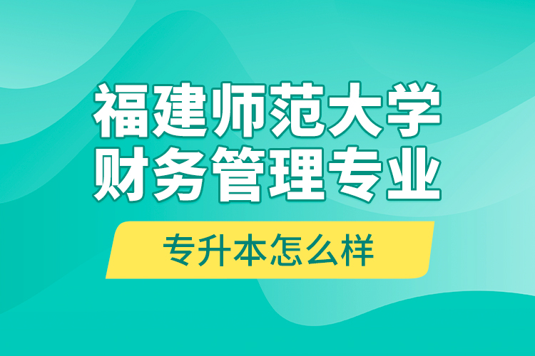 福建師范大學(xué)財(cái)務(wù)管理專業(yè)專升本怎么樣？