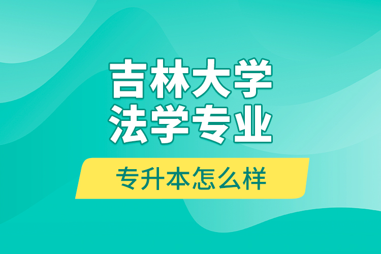 吉林大學法學專業(yè)專升本怎么樣？