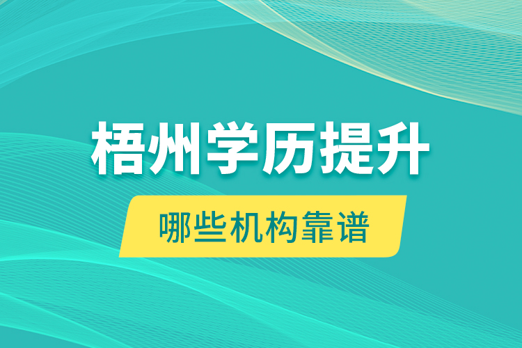 梧州學(xué)歷提升哪些機(jī)構(gòu)靠譜？