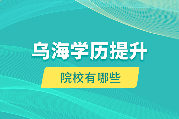 烏海學(xué)歷提升院校有哪些？