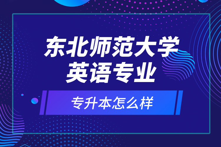 東北師范大學(xué)英語專業(yè)專升本怎么樣？