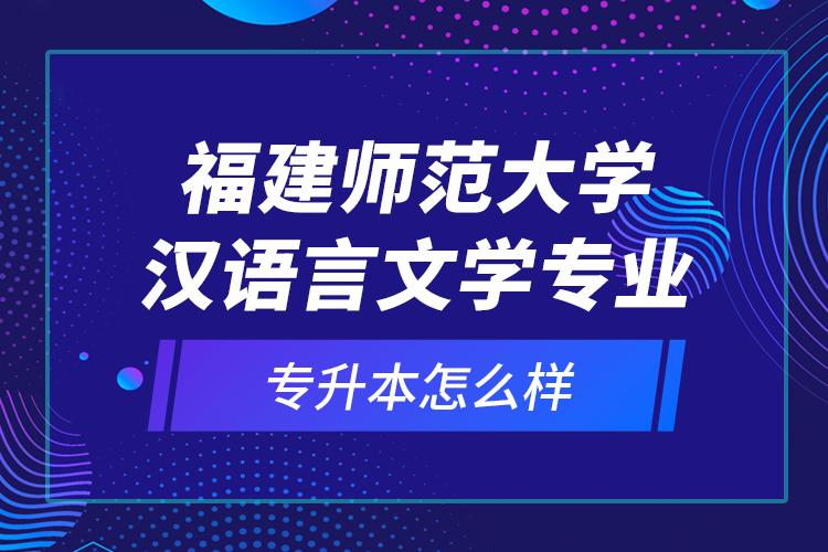 福建師范大學(xué)漢語(yǔ)言文學(xué)專業(yè)專升本怎么樣？